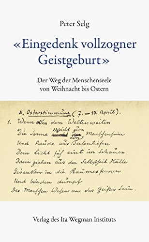 "Eingedenk vollzogner Geistgeburt": Der Weg der Menschenseele von Weihnacht bis Ostern "Eingedenk vollzogner Geistgeburt": Der Weg der Menschenseele von Weihnacht bis Ostern
