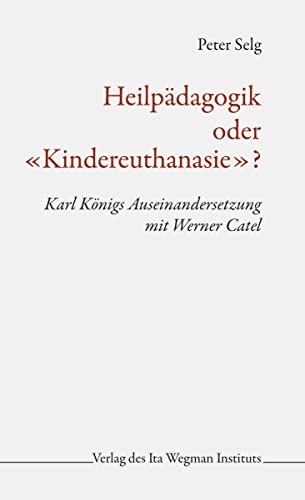 Heilpädagogik oder «Kindereuthanasie»?: Karl Königs Auseinandersetzung mit Werner Catel Heilpädagogik oder «Kindereuthanasie»?: Karl Königs Auseinandersetzung mit Werner Catel
