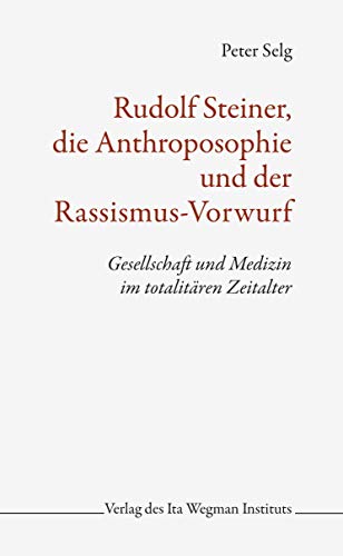 Rudolf Steiner, die Anthroposophie und der Rassismus-Vorwurf: Gesellschaft und Medizin im totalitären Zeitalter Rudolf Steiner, die Anthroposophie und der Rassismus-Vorwurf: Gesellschaft und Medizin im totalitären Zeitalter