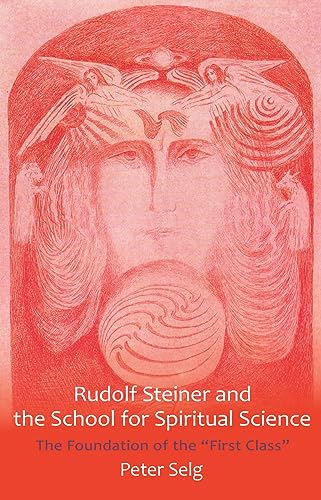 Rudolf Steiner and the School for Spiritual Science: The Foundation of the "First Class" Rudolf Steiner and the School for Spiritual Science: The Foundation of the "First Class"