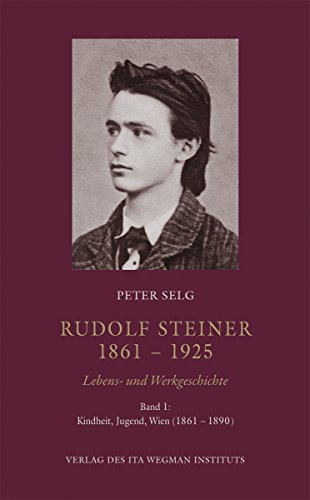 Rudolf Steiner. 1861 – 1925. Lebens- und Werkgeschichte: Band 1: Kindheit, Jugend, Wien (1861 – 1890)