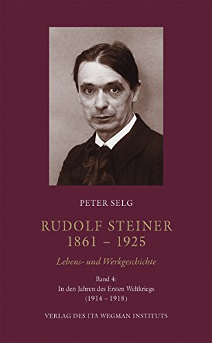 Rudolf Steiner. 1861 – 1925. Lebens- und Werkgeschichte: Band 4: In den Jahren des Ersten Weltkriegs (1914 – 1918)