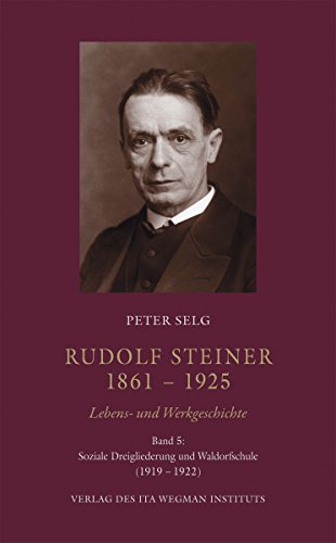 Rudolf Steiner. 1861 – 1925. Lebens- und Werkgeschichte: Band 5: Soziale Dreigliederung und Waldorfschule (1919 – 1922)
