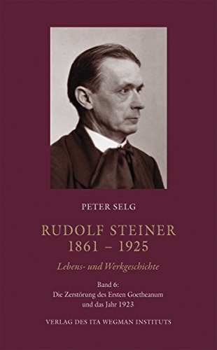 Rudolf Steiner. 1861 – 1925. Lebens- und Werkgeschichte: Band 6: Die Zerstörung des Ersten Goetheanum und das Jahr 1923 Rudolf Steiner. 1861 – 1925. Lebens- und Werkgeschichte: Band 6: Die Zerstörung des Ersten Goetheanum und das Jahr 1923