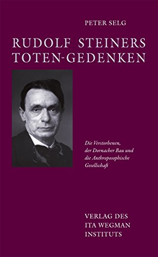 Rudolf Steiners Toten-Gedenken: Die Verstorbenen, der Dornacher Bau und die Anthroposophische Gesellschaft Rudolf Steiners Toten-Gedenken: Die Verstorbenen, der Dornacher Bau und die Anthroposophische Gesellschaft