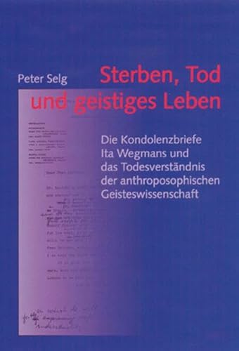 Sterben, Tod und geistiges Leben. Die Kondolenzbriefe Ita Wegmans und das Todesverständnis der anthroposophischen Geisteswissenschaft Sterben, Tod und geistiges Leben. Die Kondolenzbriefe Ita Wegmans und das Todesverständnis der anthroposophischen Geisteswissenschaft