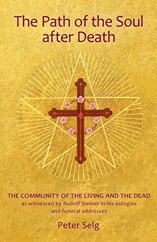 The Path of the Soul After Death: The Community of the Living and the Dead as Witnessed by Rudolf Steiner in His Eulogies and Farewell Addresses The Path of the Soul After Death: The Community of the Living and the Dead as Witnessed by Rudolf Steiner in His Eulogies and Farewell Addresses