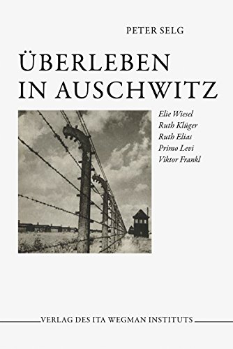Überleben in Auschwitz: Elie Wiesel - Ruth Klüger - Ruth Elias - Primo Levi - Viktor Frankl