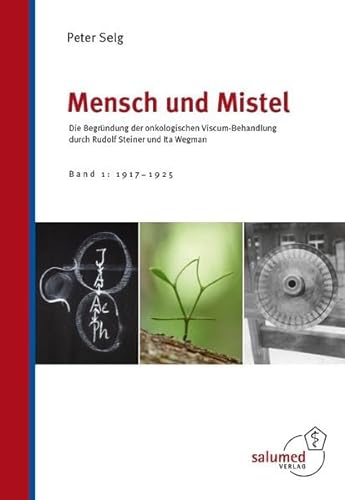 Mensch und Mistel: Die Begründung der onkologischen Viscum-Behandlung durch Rudolf Steiner und Ita Wegman. Band 1: 1917-1925. von Salumed-Verlag