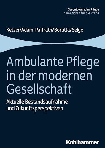 Ambulante Pflege in der modernen Gesellschaft: Aktuelle Bestandsaufnahme und Zukunftsperspektiven (Gerontologische Pflege: Innovationen für die Praxis) von Kohlhammer