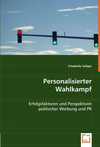 Personalisierter Wahlkampf: Erfolgsfaktoren und Perspektiven politischer Werbung und PR Personalisierter Wahlkampf: Erfolgsfaktoren und Perspektiven politischer Werbung und PR