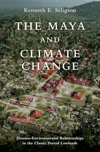 The Maya and Climate Change: Human-Environmental Relationships in the Classic Period Lowlands (Interdisciplinary Approaches to Premodern Societies and Environments) von Oxford University Press Inc