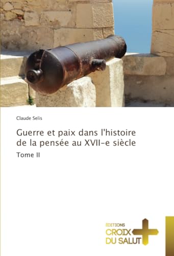 Guerre et paix dans l'histoire de la pensée au XVII-e siècle: Tome II Guerre et paix dans l'histoire de la pensée au XVII-e siècle: Tome II von Éditions Croix du Salut