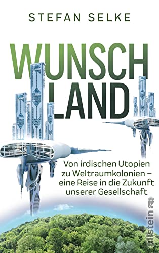 Wunschland: Von irdischen Utopien zu Weltraumkolonien. Eine Reise in die Zukunft unserer Gesellschaft | Wissenschaft trifft Science fiction: Die Strategien der Menschheit für ein besseres Leben Wunschland: Von irdischen Utopien zu Weltraumkolonien. Eine Reise in die Zukunft unserer Gesellschaft | Wissenschaft trifft Science fiction: Die Strategien der Menschheit für ein besseres Leben von Ullstein Hardcover