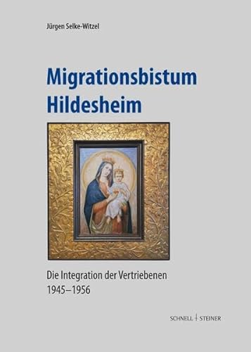 Migrationsbistum Hildesheim: Die Integration der Vertriebenen 1945–1956 (Quellen und Studien zur Geschichte und Kunst im Bistum Hildesheim) von Schnell & Steiner