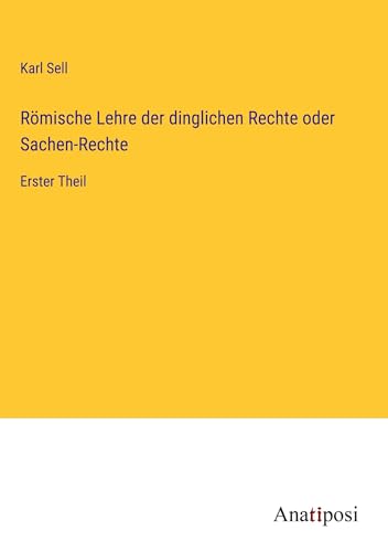 Römische Lehre der dinglichen Rechte oder Sachen-Rechte: Erster Theil von Anatiposi Verlag