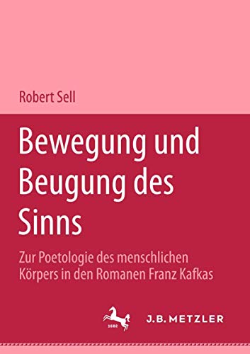 Bewegung und Beugung des Sinns: Zur Poetologie des menschlichen Körpers in den Romanen Franz Kafkas (M & P Schriftenreihe Feur Wissenschaft Und Forschung) von J.B. Metzler