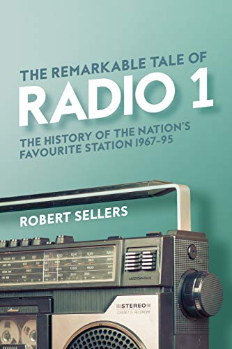 The Remarkable Tale of Radio 1: The History of the Nation’s Favourite Station, 1967-95