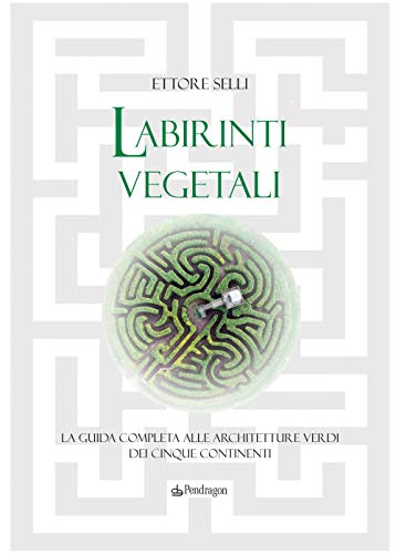 Labirinti vegetali. La guida completa alle architetture verdi dei cinque continenti. Ediz. illustrata (Edizioni di pregio)