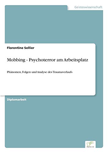 Mobbing - Psychoterror am Arbeitsplatz: Phänomen, Folgen und Analyse des Traumaverlaufs Mobbing - Psychoterror am Arbeitsplatz: Phänomen, Folgen und Analyse des Traumaverlaufs