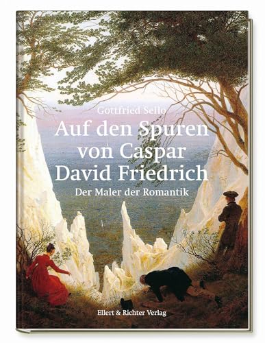Auf den Spuren von Caspar David Friedrich: Der Maler der Romantik von Ellert & Richter
