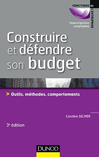 Construire et défendre son budget - 3e éd. - Outils, méthodes, comportements: Outils, méthodes, comportements