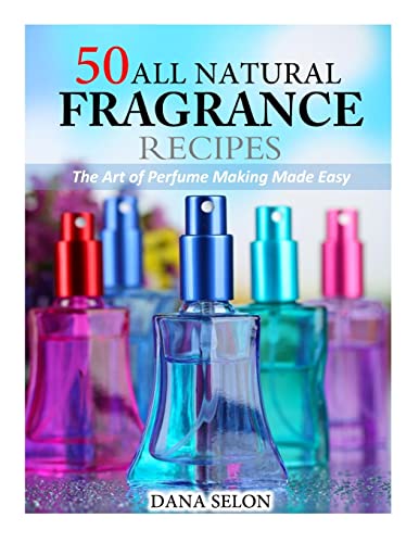 50 All Natural Fragrance Recipes: The Art of Perfume Making Made Easy von Createspace Independent Publishing Platform
