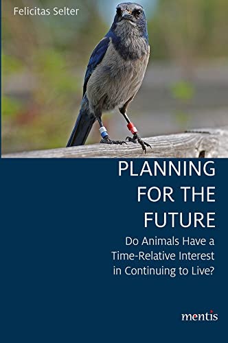 Planning for the Future: Do Animals Have a Time-Relative Interest in Continuing to Live? Planning for the Future: Do Animals Have a Time-Relative Interest in Continuing to Live?