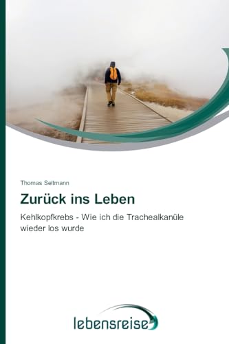 Zurück ins Leben: Kehlkopfkrebs - Wie ich die Trachealkanüle wieder los wurde von Verlag Lebensreise