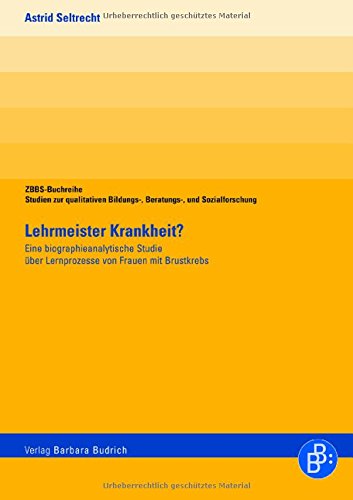 Lehrmeister Krankheit?: Eine biographieanalytische Studie über Lernprozesse von Frauen mit Brustkrebs (ZBBS-Buchreihe: Studien zur qualitativen Bildungs-, Beratungs- und Sozialforschung)