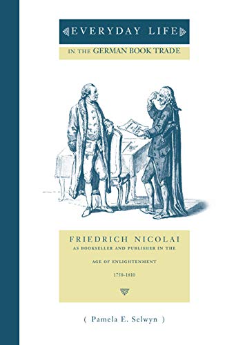 Everyday Life in the German Book Trade: Friedrich Nicolai as Bookseller and Publisher in the Age of Enlightenment: Friedrich Nicolai As Bookseller and ... State Series in the History of the Book)