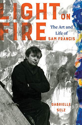 Light on Fire: The Art and Life of Sam Francis von University of California