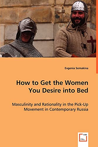 How to Get the Women You Desire into Bed: Masculinity and Rationality in the Pick-Up Movement in Contemporary Russia