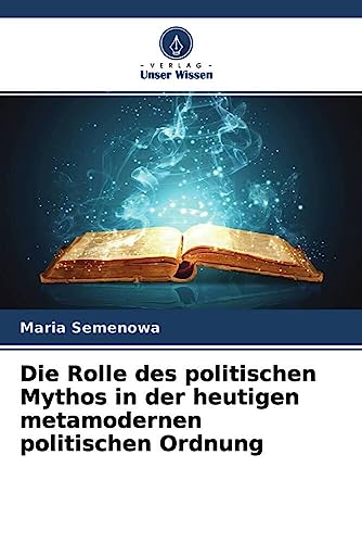Die Rolle des politischen Mythos in der heutigen metamodernen politischen Ordnung von Verlag Unser Wissen