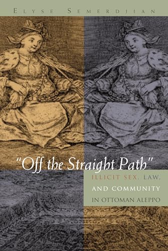 Off the Straight Path: Illicit Sex, Law, and Community in Ottoman Aleppo (Gender, Culture, and Politics in the Middle East)