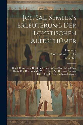 Jos. Sal. Semler's Erleuterung Der Egyptischen Alterthümer: Durch Übersetzung Der Schrift Plutarchs Von Der Isis Und Dem Osiris, Und Der Nachricht Von ... Zweitem Buch: Mit Beigefügten Anmerkungen...