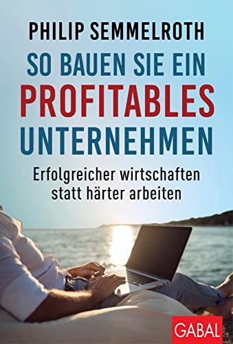 So bauen Sie ein profitables Unternehmen: Erfolgreicher wirtschaften statt härter arbeiten (Dein Business) von GABAL Verlag GmbH