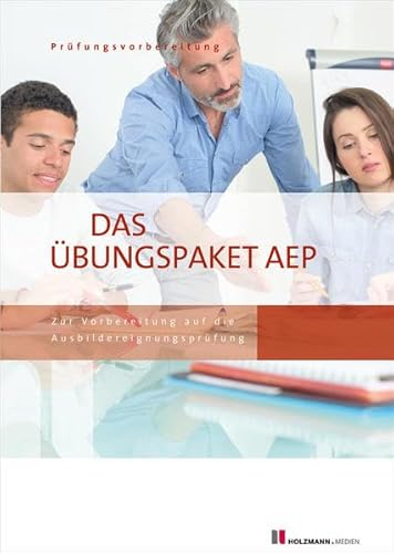 Das Übungspaket zur Ausbildereignungsprüfung - Variante 1 + 2: Zur Vorbereitung auf die AEP Das Übungspaket zur Ausbildereignungsprüfung - Variante 1 + 2: Zur Vorbereitung auf die AEP