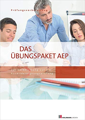 Das Übungspaket zur Ausbildereignungsprüfung - Variante 1 + 2: Zur Vorbereitung auf die AEP Das Übungspaket zur Ausbildereignungsprüfung - Variante 1 + 2: Zur Vorbereitung auf die AEP