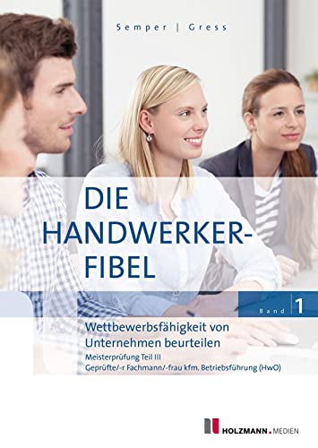 Die Handwerker-Fibel, Band 1: Zur Vorbereitung auf die Meisterprüfung Teil III - Wettbewerbsfähigkeit von Unternehmen beurteilen Die Handwerker-Fibel, Band 1: Zur Vorbereitung auf die Meisterprüfung Teil III - Wettbewerbsfähigkeit von Unternehmen beurteilen
