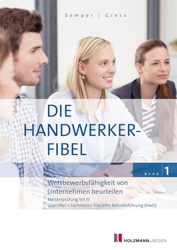 Die Handwerker-Fibel, Band 1: Zur Vorbereitung auf die Meisterprüfung Teil III - Wettbewerbsfähigkeit von Unternehmen beurteilen von Holzmann Medien
