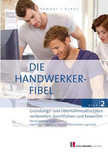 Die Handwerker-Fibel, Band 2: Zur Vorbereitung auf die Meisterprüfung Teil III, Gründungs- und Übernahmeaktivitäten vorbereiten, durchführen und bewerten