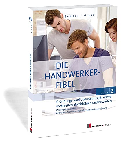 Die Handwerker-Fibel, Band 2: Zur Vorbereitung auf die Meisterprüfung Teil III, Gründungs- und Übernahmeaktivitäten vorbereiten, durchführen und bewertenruch Die Handwerker-Fibel, Band 2: Zur Vorbereitung auf die Meisterprüfung Teil III, Gründungs- und Übernahmeaktivitäten vorbereiten, durchführen und bewertenruch