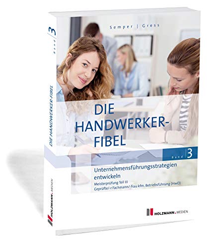 Die Handwerker-Fibel, Band 3: Unternehmensführungsstrategien entwickeln von Holzmann Medien