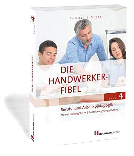 Die Handwerker-Fibel, Band 4: Zur Vorbereitung auf die Meisterprüfung Teil IV / Ausbildereignungsprüfung