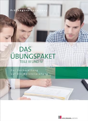 Das Übungspaket Teil III + IV: Zur Vorbereitung auf die Meisterprüfung Teile III + IV von Holzmann Medien