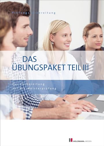 Das Übungspaket Teil III - Variante 1 + 2: Zur Vorbereitung auf die Meisterprüfung Teil III von Holzmann Medien