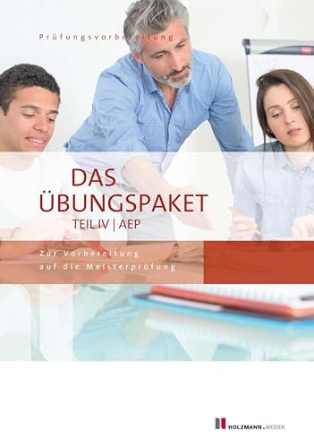 Das Übungspaket Teil IV | AEP - Variante 1 + 2: Zur Vorbereitung auf die Meisterprüfung Teil IV | Ausbildereignungsprüfung von Holzmann Medien