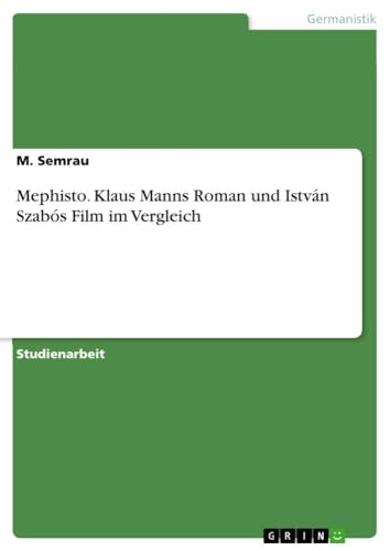 Mephisto. Klaus Manns Roman und István Szabós Film im Vergleich Mephisto. Klaus Manns Roman und István Szabós Film im Vergleich von GRIN Verlag