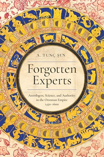 Forgotten Experts: Astrologers, Science, and Authority in the Ottoman Empire, 1450-1600 (Stanford Ottoman World Series: Critical Studies in Empire, Nature, and Knowledge) von Stanford University Press